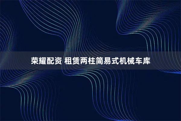 荣耀配资 租赁两柱简易式机械车库