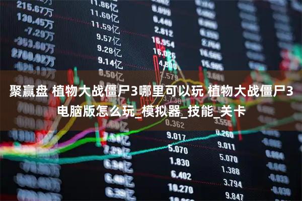 聚赢盘 植物大战僵尸3哪里可以玩 植物大战僵尸3电脑版怎么玩_模拟器_技能_关卡