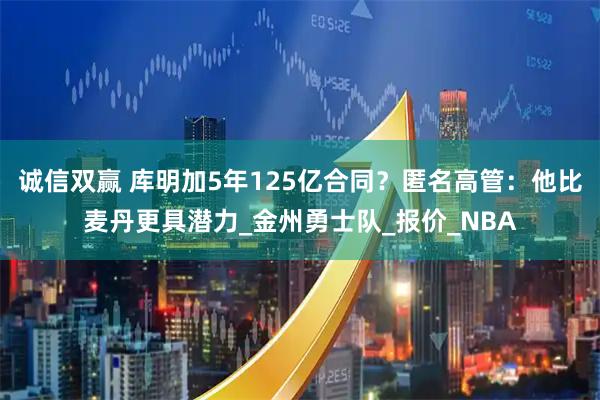 诚信双赢 库明加5年125亿合同？匿名高管：他比麦丹更具潜力_金州勇士队_报价_NBA