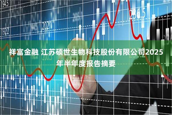 祥富金融 江苏硕世生物科技股份有限公司2025年半年度报告摘要