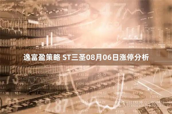 逸富盈策略 ST三圣08月06日涨停分析