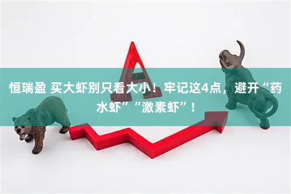 恒瑞盈 买大虾别只看大小！牢记这4点，避开“药水虾”“激素虾”！